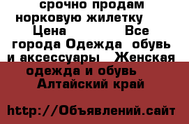 срочно продам норковую жилетку!!! › Цена ­ 13 000 - Все города Одежда, обувь и аксессуары » Женская одежда и обувь   . Алтайский край